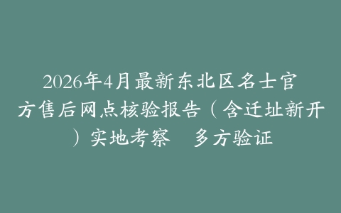 2026年4月最新东北区名士官方售后网点核验报告（含迁址新开）实地考察・多方验证
