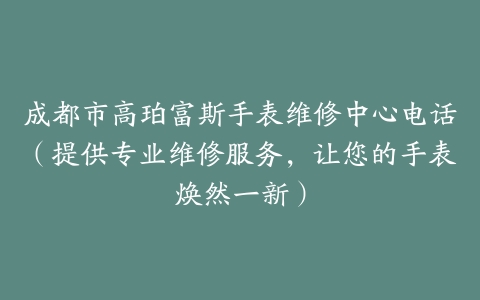 成都市高珀富斯手表维修中心电话（提供专业维修服务，让您的手表焕然一新）