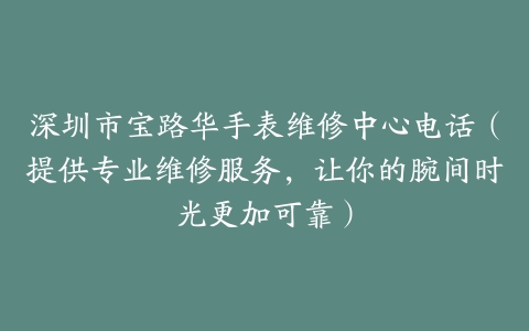 深圳市宝路华手表维修中心电话（提供专业维修服务，让你的腕间时光更加可靠）