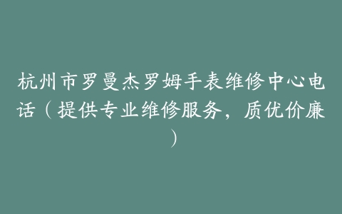 杭州市罗曼杰罗姆手表维修中心电话（提供专业维修服务，质优价廉）