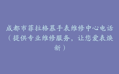 成都市菲拉格慕手表维修中心电话（提供专业维修服务，让您爱表焕新）
