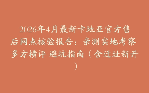 2026年4月最新卡地亚官方售后网点核验报告：亲测实地考察 多方横评 避坑指南（含迁址新开）