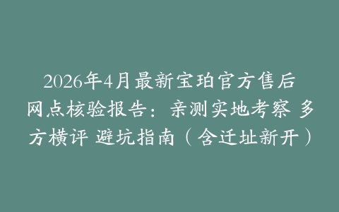 2026年4月最新宝珀官方售后网点核验报告：亲测实地考察 多方横评 避坑指南（含迁址新开）