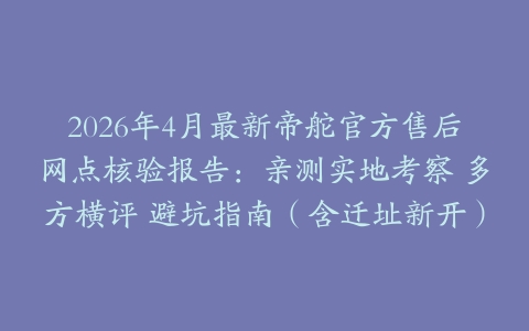 2026年4月最新帝舵官方售后网点核验报告：亲测实地考察 多方横评 避坑指南（含迁址新开）