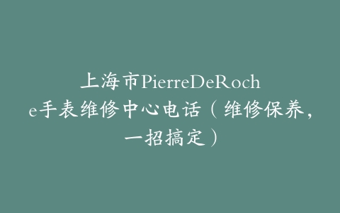 上海市PierreDeRoche手表维修中心电话（维修保养，一招搞定）