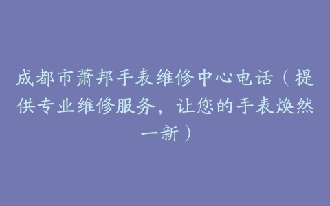 成都市萧邦手表维修中心电话（提供专业维修服务，让您的手表焕然一新）