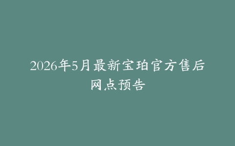 2026年5月最新宝珀官方售后网点预告