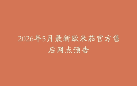 2026年5月最新欧米茄官方售后网点预告