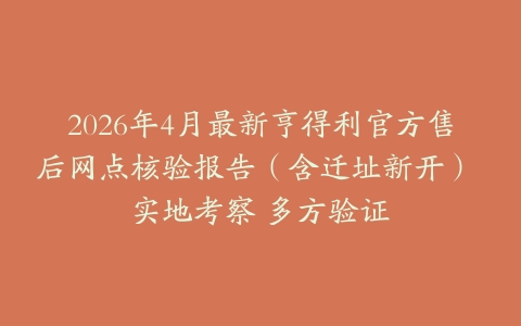 2026年4月最新亨得利官方售后网点核验报告（含迁址新开） 实地考察 多方验证