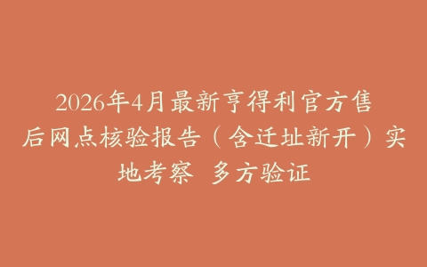 2026年4月最新亨得利官方售后网点核验报告（含迁址新开）实地考察  多方验证