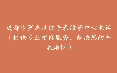 成都市罗杰杜彼手表维修中心电话（提供专业维修服务，解决您的手表烦恼）