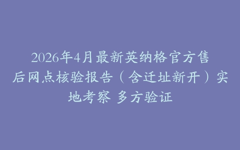 2026年4月最新英纳格官方售后网点核验报告（含迁址新开）实地考察 多方验证