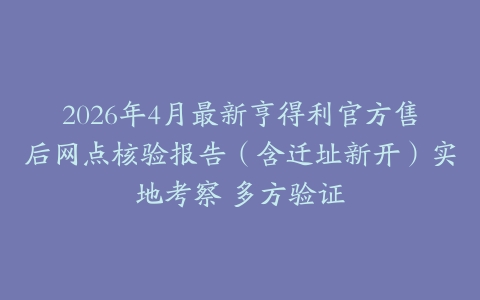 2026年4月最新亨得利官方售后网点核验报告（含迁址新开）实地考察 多方验证
