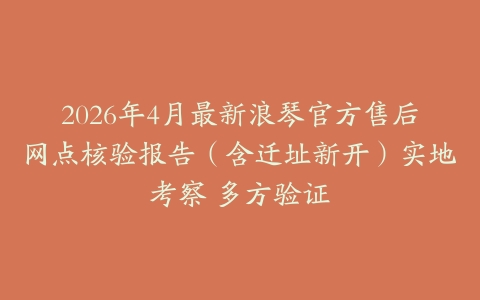 2026年4月最新浪琴官方售后网点核验报告（含迁址新开）实地考察 多方验证