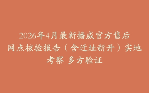 2026年4月最新播威官方售后网点核验报告（含迁址新开）实地考察 多方验证