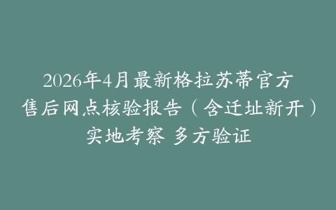 2026年4月最新格拉苏蒂官方售后网点核验报告（含迁址新开）实地考察 多方验证