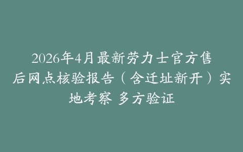2026年4月最新劳力士官方售后网点核验报告（含迁址新开）实地考察 多方验证