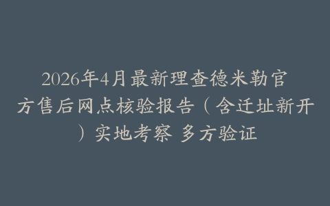 2026年4月最新理查德米勒官方售后网点核验报告（含迁址新开）实地考察 多方验证