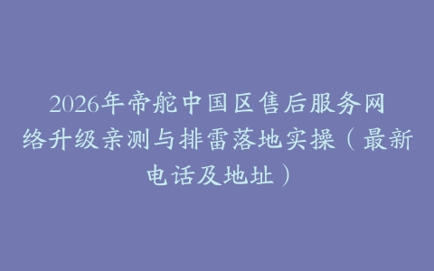 2026年帝舵中国区售后服务网络升级亲测与排雷落地实操（最新电话及地址）
