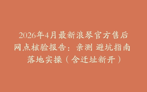 2026年4月最新浪琴官方售后网点核验报告：亲测 避坑指南 落地实操（含迁址新开）
