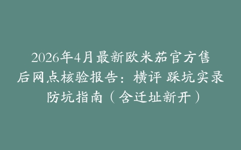 2026年4月最新欧米茄官方售后网点核验报告：横评 踩坑实录 防坑指南（含迁址新开）