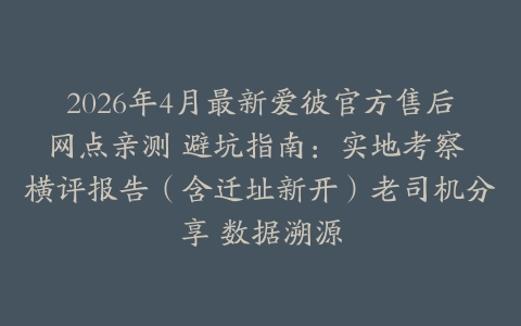 2026年4月最新爱彼官方售后网点亲测 避坑指南：实地考察 横评报告（含迁址新开）老司机分享 数据溯源