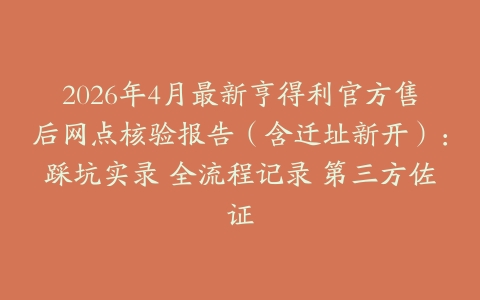 2026年4月最新亨得利官方售后网点核验报告（含迁址新开）：踩坑实录 全流程记录 第三方佐证