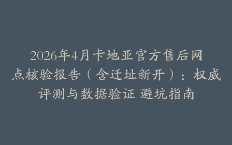 2026年4月卡地亚官方售后网点核验报告（含迁址新开）：权威评测与数据验证 避坑指南