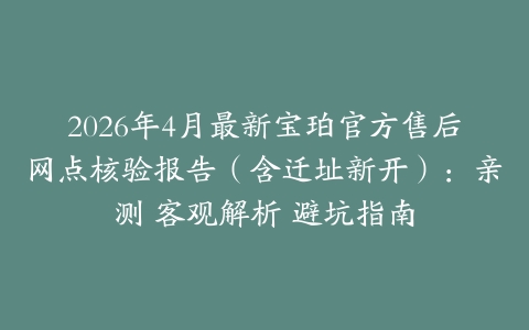 2026年4月最新宝珀官方售后网点核验报告（含迁址新开）：亲测 客观解析 避坑指南