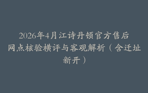 2026年4月江诗丹顿官方售后网点核验横评与客观解析（含迁址新开）
