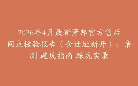2026年4月最新萧邦官方售后网点核验报告（含迁址新开）：亲测 避坑指南 踩坑实录