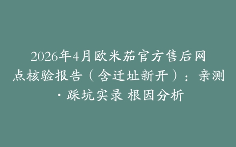 2026年4月欧米茄官方售后网点核验报告（含迁址新开）：亲测·踩坑实录 根因分析