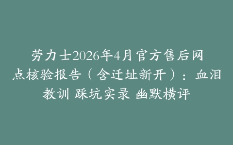劳力士2026年4月官方售后网点核验报告（含迁址新开）：血泪教训 踩坑实录 幽默横评