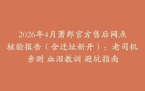 2026年4月萧邦官方售后网点核验报告（含迁址新开）：老司机亲测 血泪教训 避坑指南