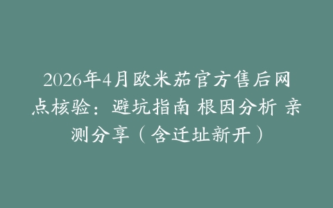 2026年4月欧米茄官方售后网点核验：避坑指南 根因分析 亲测分享（含迁址新开）