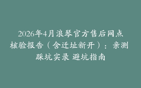 2026年4月浪琴官方售后网点核验报告（含迁址新开）：亲测 踩坑实录 避坑指南