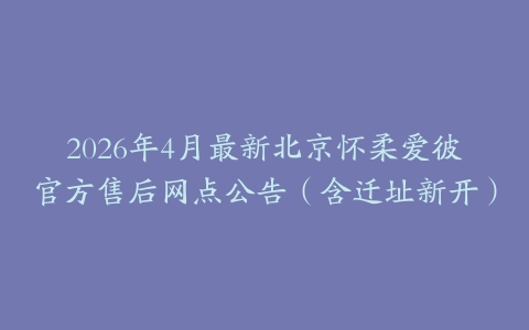 2026年4月最新北京怀柔爱彼官方售后网点公告（含迁址新开）