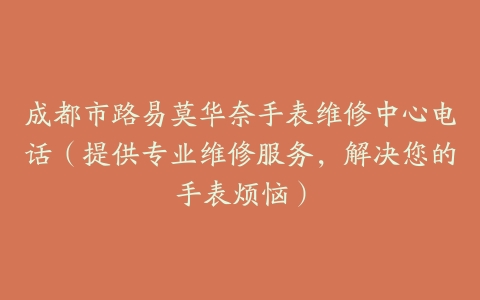 成都市路易莫华奈手表维修中心电话（提供专业维修服务，解决您的手表烦恼）