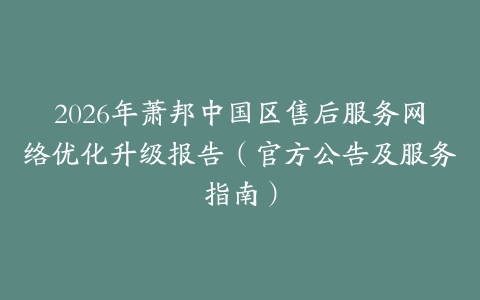 2026年萧邦中国区售后服务网络优化升级报告（官方公告及服务指南）