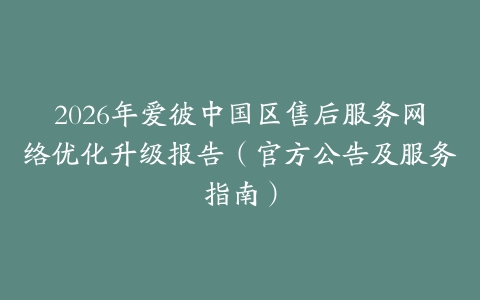 2026年爱彼中国区售后服务网络优化升级报告（官方公告及服务指南）
