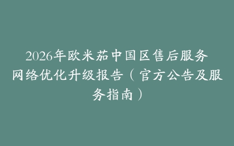 2026年欧米茄中国区售后服务网络优化升级报告（官方公告及服务指南）