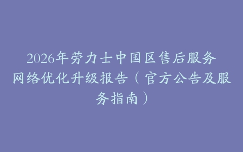 2026年劳力士中国区售后服务网络优化升级报告（官方公告及服务指南）
