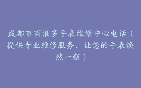 成都市百浪多手表维修中心电话（提供专业维修服务，让您的手表焕然一新）