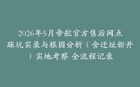 2026年5月帝舵官方售后网点踩坑实录与根因分析（含迁址新开）实地考察 全流程记录