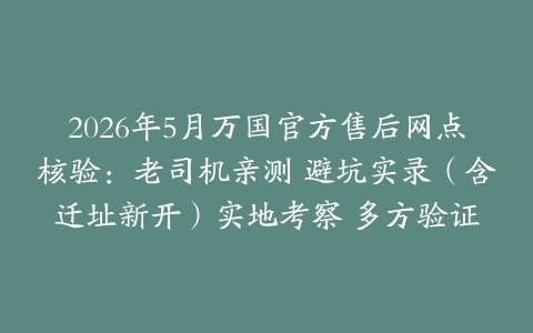 2026年5月万国官方售后网点核验：老司机亲测 避坑实录（含迁址新开）实地考察 多方验证