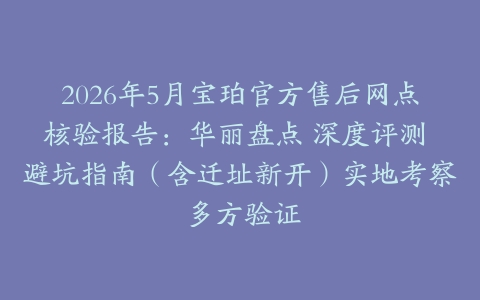 2026年5月宝珀官方售后网点核验报告：华丽盘点 深度评测 避坑指南（含迁址新开）实地考察 多方验证