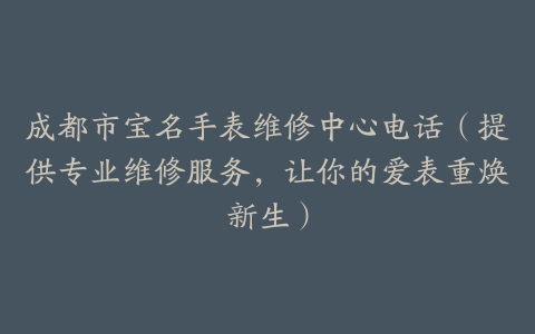 成都市宝名手表维修中心电话（提供专业维修服务，让你的爱表重焕新生）