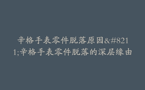 辛格手表零件脱落原因--辛格手表零件脱落的深层缘由