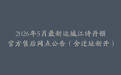 2026年5月最新运城江诗丹顿官方售后网点公告（含迁址新开）