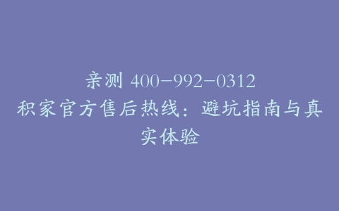 亲测 400-992-0312积家官方售后热线：避坑指南与真实体验